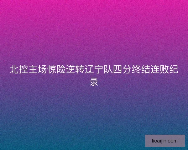 北控主场惊险逆转辽宁队四分终结连败纪录